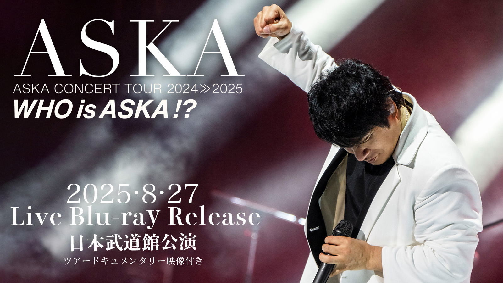 8月27日(水)発売『ASKA CONCERT TOUR 2024≫2025 -Who is ASKA !?-日本武道館2.15」Blu-ray
