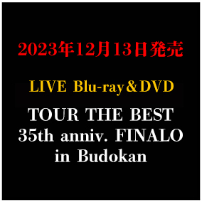 LIVE Blu-ray＆DVD「TOUR THE BEST 35th anniv. FINALO in Budokan」