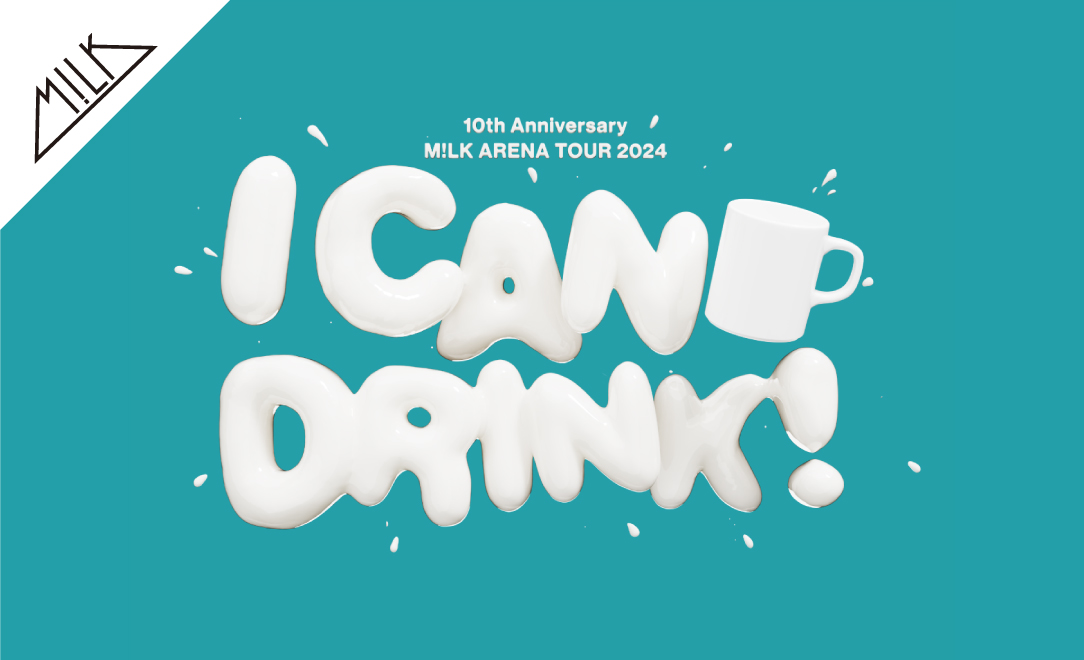 M!LK『10th Anniversary M!LK ARENA TOUR 2024「I CAN DRINK!」』