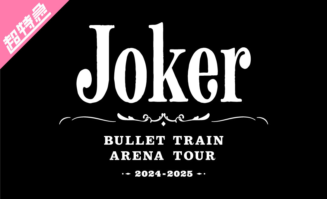 BULLET TRAIN ARENA TOUR 2024-2025「Joker」