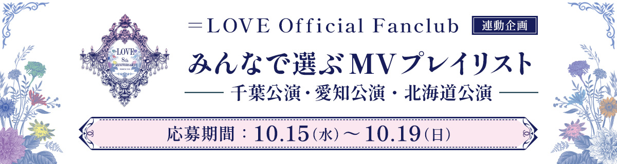 ＝LOVE 8th ANNIVERSARY PREMIUM TOUR　みんなで選ぶMVプレイリスト　千葉・愛知・北海道公演　