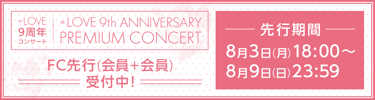 ＝LOVE 9周年コンサート「＝LOVE 9th ANNIVERSARY PREMIUM CONCERT」FC先行(会員＋会員)チケット