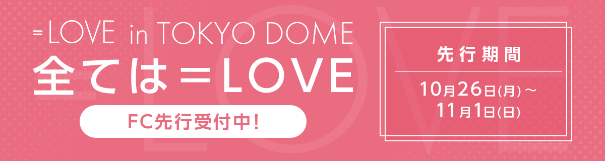 ＝LOVE in TOKYO DOME「全ては＝LOVE」FC先行