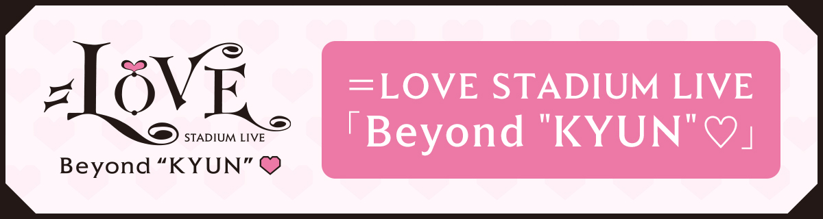 ＝LOVE STADIUM LIVE「Beyond "KYUN"♡」特設サイト