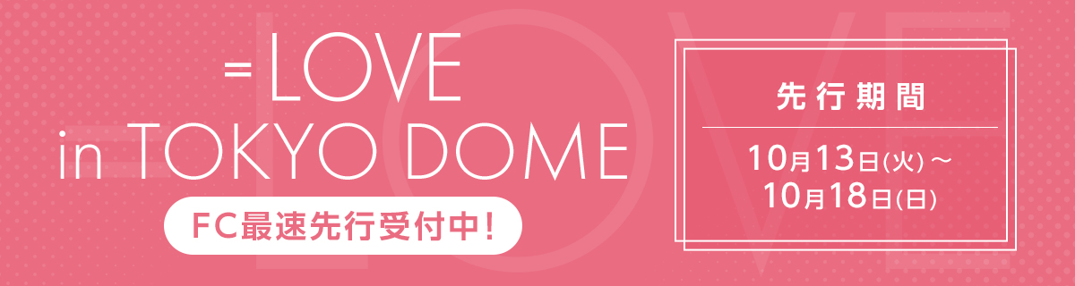 ＝LOVE in TOKYO DOME FC最速先行