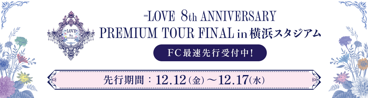 ＝LOVE 8周年ツアー「＝LOVE 8th ANNIVERSARY PREMIUM TOUR」FAINAL公演 FC先行