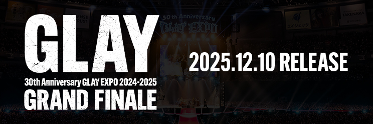 Bly-ray＆DVD『GLAY 30th Anniversary GLAY EXPO 2024-2025 GRAND FINALE』