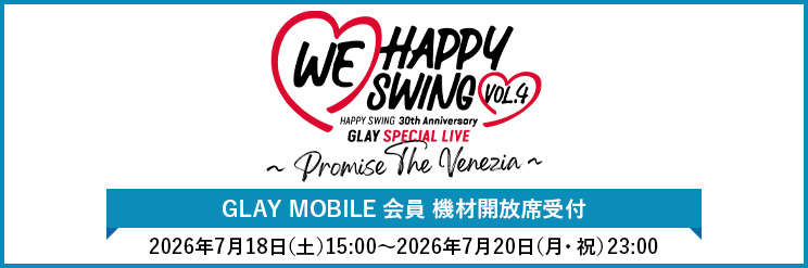 【GLAY MOBILE】機材開放席受付「HAPPY SWING 30th Anniversary GLAY SPECIAL LIVE ～We♡Happy Swing～ Vol.4」