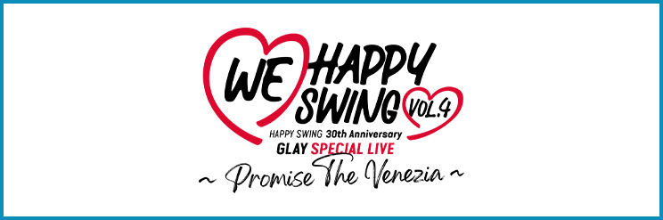 HAPPY SWING 30th Anniversary GLAY SPECIAL LIVE 〜We♡Happy Swing〜 Vol.4