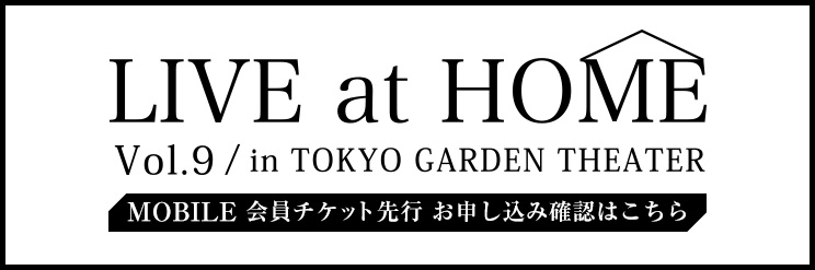 LIVE at HOME vol.9 in TOKYO GARDEN THEATER