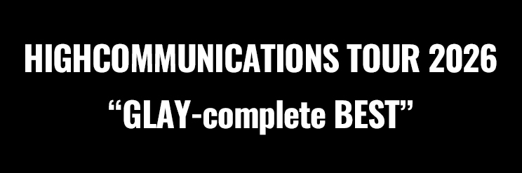 HIGHCOMMUNICATIONS TOUR 2026 “GLAY-complete BEST”