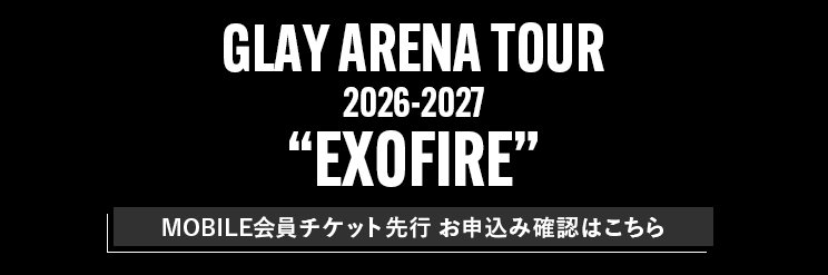【GLAY MOBILE】GLAY ARENA TOUR 2026-2027 “EXOFIRE”