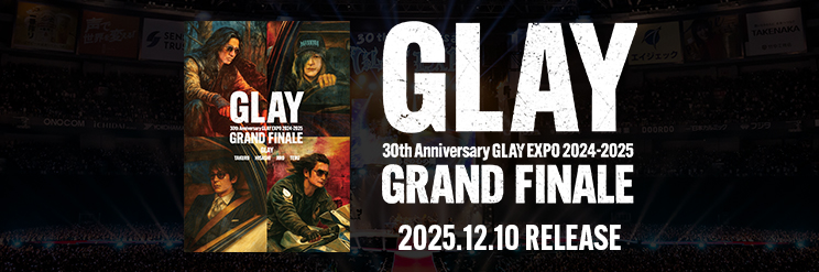 Bly-ray＆DVD『GLAY 30th Anniversary GLAY EXPO 2024-2025 GRAND FINALE』