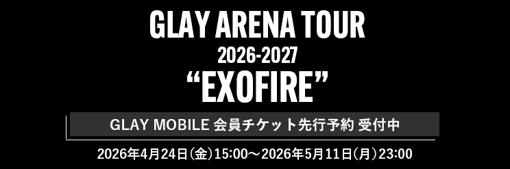 【GLAY MOBILE】GLAY ARENA TOUR 2026-2027 “EXOFIRE”
