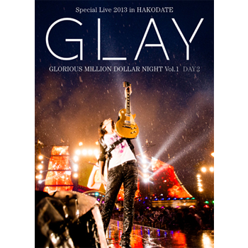 GLAY Special Live 2013 in HAKODATE GLORIOUS MILLION DOLLAR NIGHT Vol.1」LIVE DVD DAY 2 ～真夏の豪雨篇～