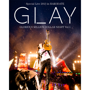GLAY Special Live 2013 in HAKODATE GLORIOUS MILLION DOLLAR NIGHT Vol.1」LIVE　Blu-ray～COMPLETE EDITION～