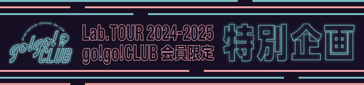 【go!go!CLUB】「Lab.TOUR 2024-2025」特別企画