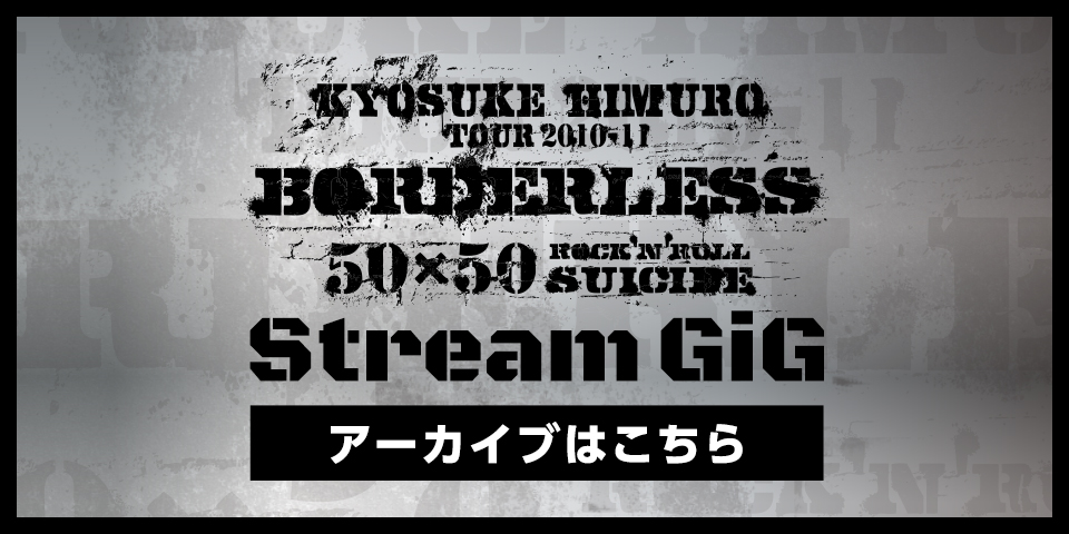 「TOUR2010-11 BORDERLESS "50×50 ROCK'N'ROLL SUICIDE"」の映像を期間限定で公開！