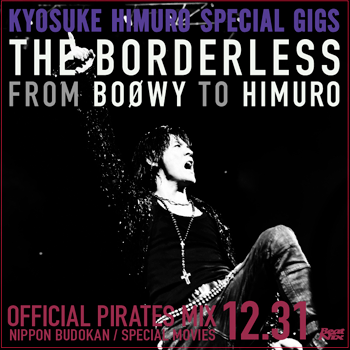OFFICIAL PIRATES MIX SPECIAL GIGS THE BORDERLESS FROM BOØWY TO HIMURO
NIPPONBUDOKAN + SPECIAL MOVIES