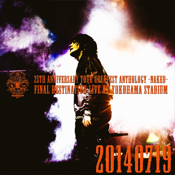 25th Anniversary TOUR GREATEST ANTHOLOGY -NAKED- FINAL DESTINATION
Live at YOKOHAMA STADIUM 2014.07.19