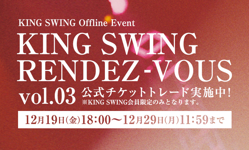 「KING SWING RENDEZ-VOUS vol.03」公式チケットトレード