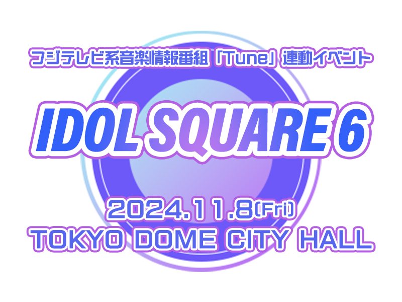 フジテレビ系⾳楽情報番組「Tune」連動イベント IDOL SQUARE 6