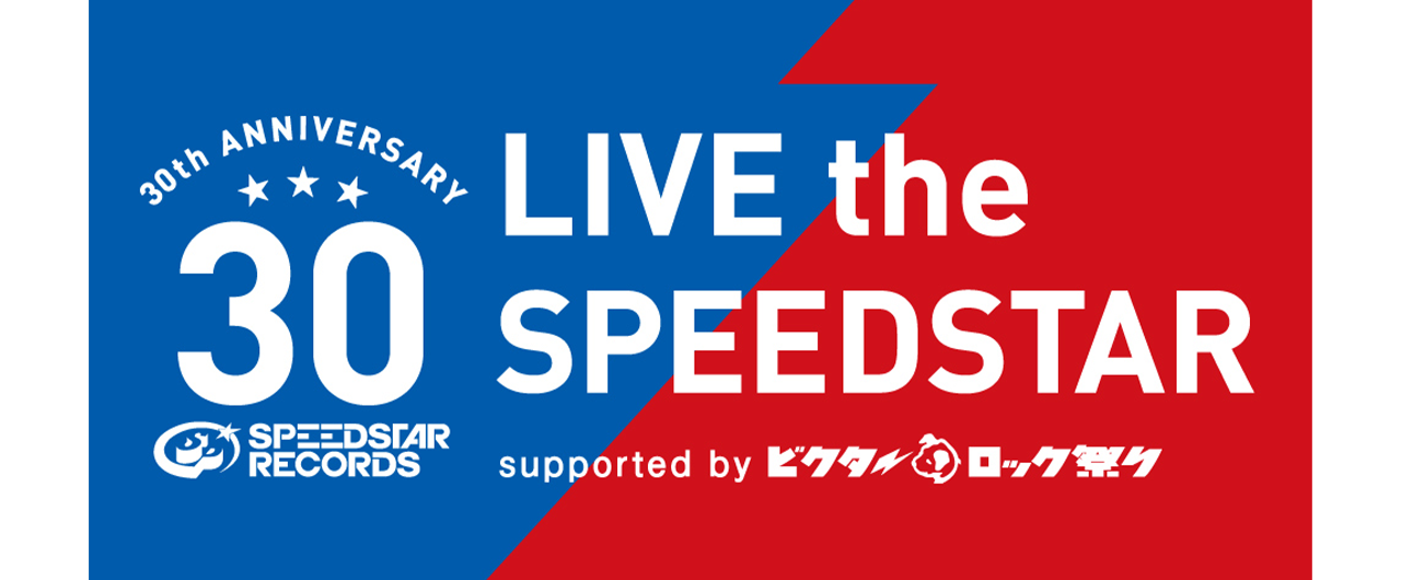 SPEEDSTAR RECORDS 30th Anniversary<br>『LIVE the SPEEDSTAR』supported byビクターロック祭り 開催！