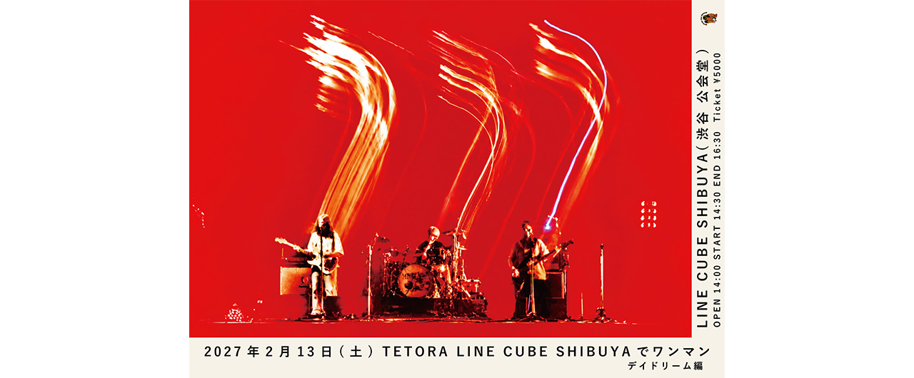 2027.2.13<br>TETORA LINE CUBE SHIBUYAでワンマン<br>デイドリーム 編 開催！
