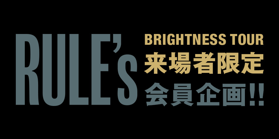 “BRIGHTNESS TOUR”来場者限定RULE’s会員企画を実施！！