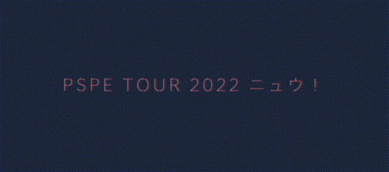 PSPE TOUR 2022 ニュウ！