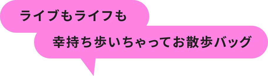 ライブもライフも幸持ち歩いちゃってお散歩バッグ
