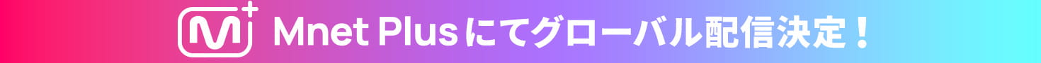 Mnet Plusにてグローバル配信決定！