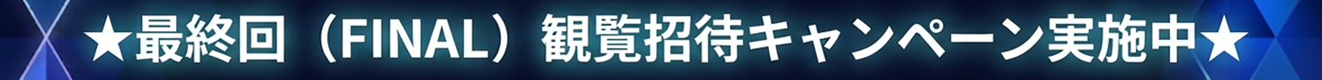 最終回観覧招待キャンペーン実施中