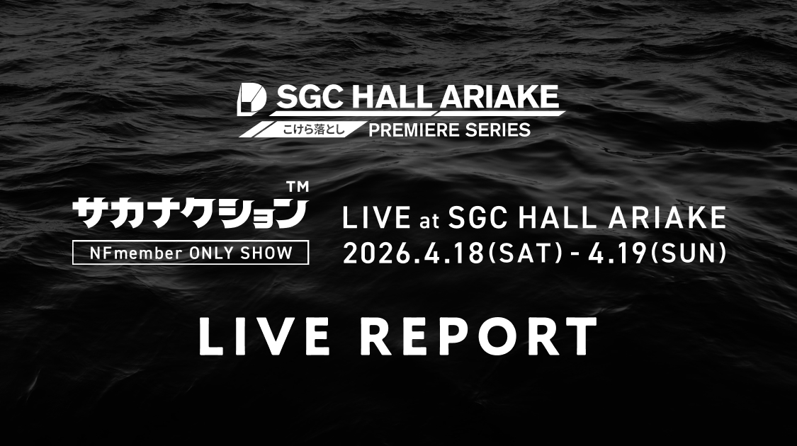 SGC HALL ARIAKE（NFmember限定公演）のLIVE REPORT公開！