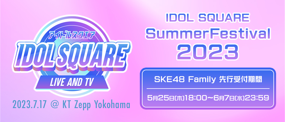「IDOL SQUARE SummerFestival 2023」SKE48 Family チケット先行