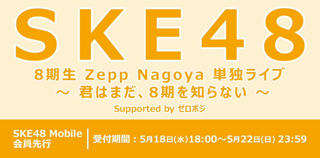 【Mobile】SKE48 8期生 Zepp Nagoya 単独ライブ 〜 君はまだ、8期を知らない 〜Supported by ゼロポジ チケット販売スケジュールのお知らせ