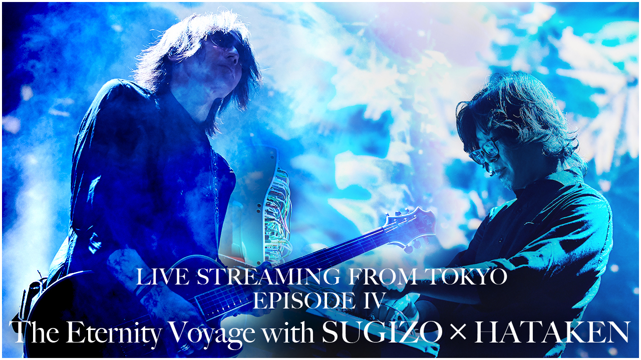 LIVE STREAMING FROM TOKYO EPISODE IV ~The Eternity Voyage with SUGIZO × HATAKEN~