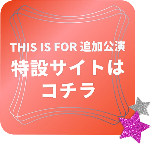 THIS IS FOR 追加公演 特設サイトはコチラ