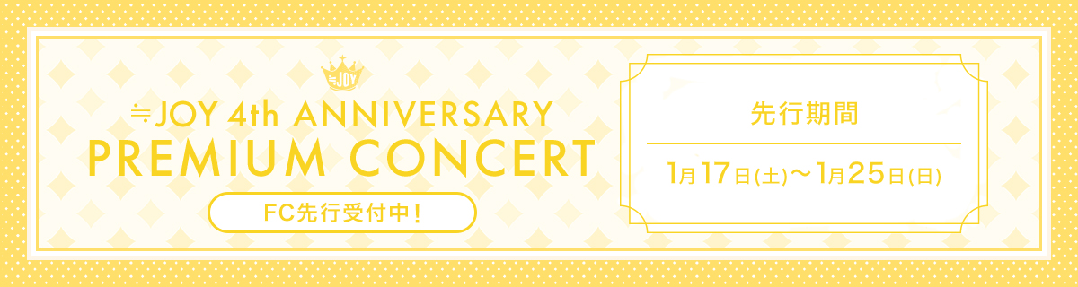 ≒JOY 4th ANNIVERSARY PREMIUM CONCERT　FC先行